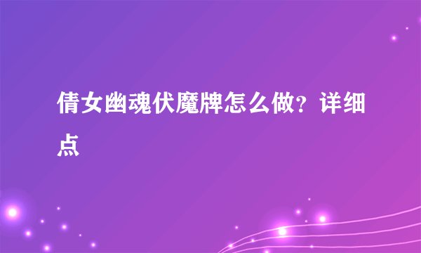倩女幽魂伏魔牌怎么做？详细点