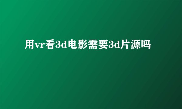 用vr看3d电影需要3d片源吗