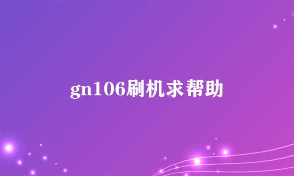 gn106刷机求帮助