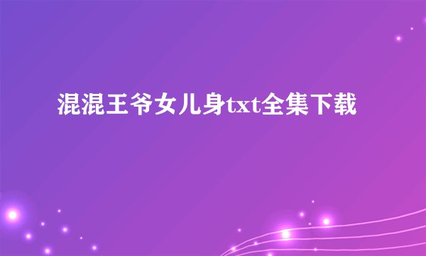 混混王爷女儿身txt全集下载