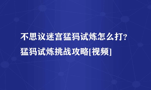 不思议迷宫猛犸试炼怎么打？猛犸试炼挑战攻略[视频]