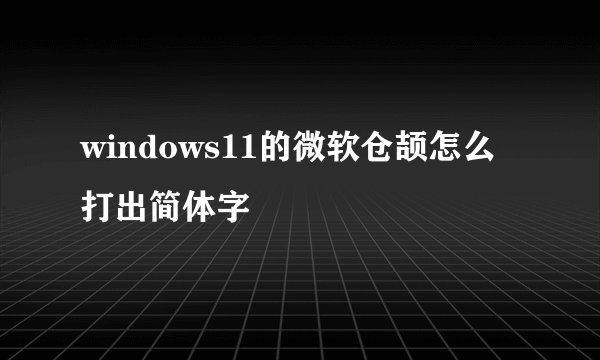 windows11的微软仓颉怎么打出简体字