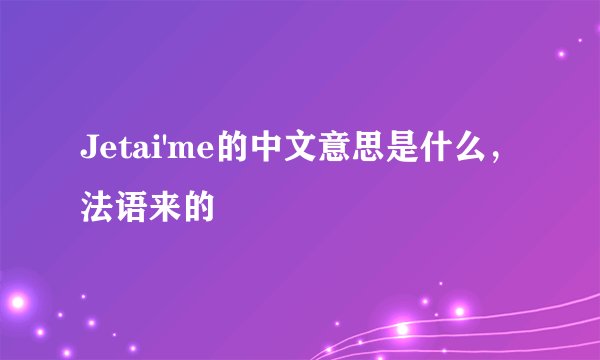Jetai'me的中文意思是什么，法语来的