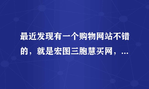最近发现有一个购物网站不错的，就是宏图三胞慧买网，但现在这领域竞争挺激烈的，宏图三胞慧买网有什么