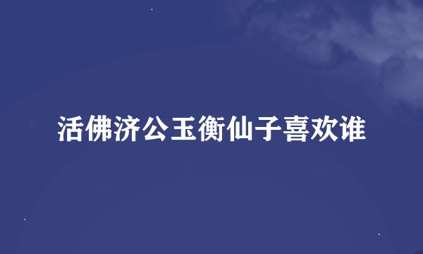 活佛济公玉衡仙子喜欢谁