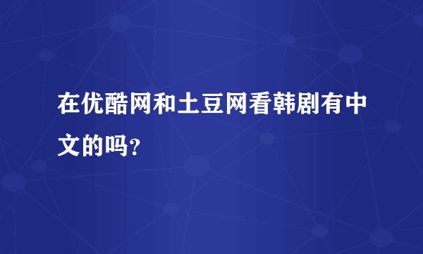 在优酷网和土豆网看韩剧有中文的吗？