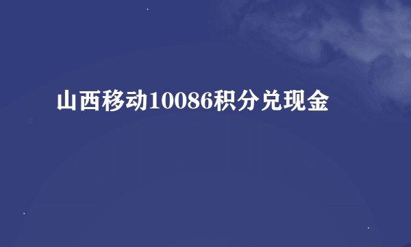 山西移动10086积分兑现金