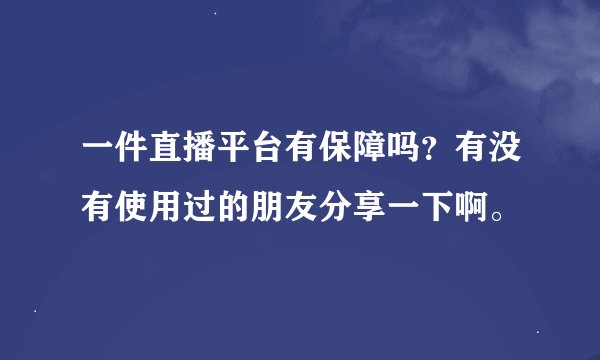 一件直播平台有保障吗？有没有使用过的朋友分享一下啊。