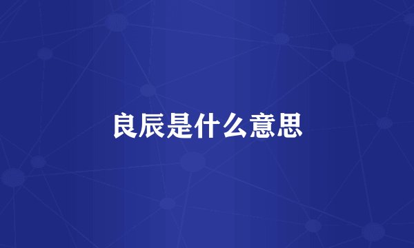 良辰是什么意思