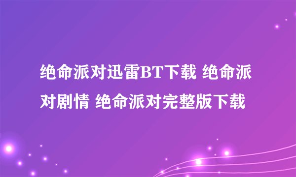 绝命派对迅雷BT下载 绝命派对剧情 绝命派对完整版下载