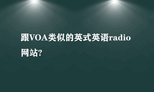 跟VOA类似的英式英语radio网站?