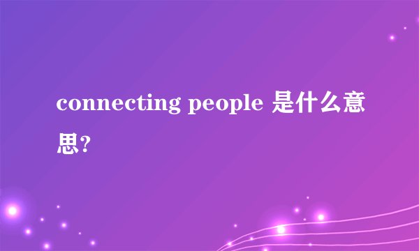 connecting people 是什么意思?