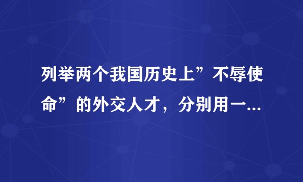 列举两个我国历史上”不辱使命”的外交人才，分别用一句话概括他们的事迹。