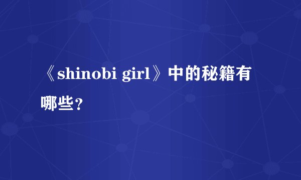 《shinobi girl》中的秘籍有哪些？
