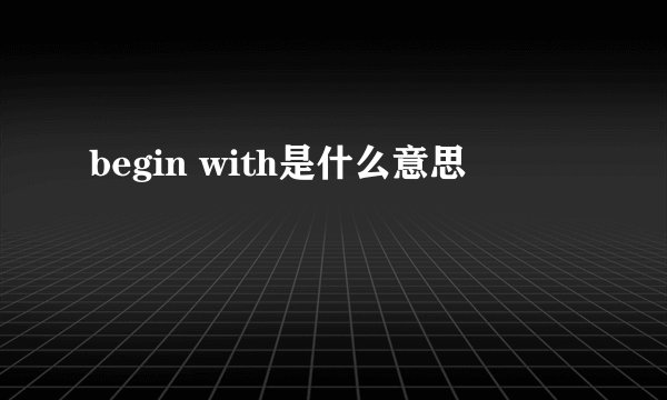 begin with是什么意思