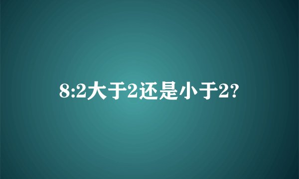 8:2大于2还是小于2?