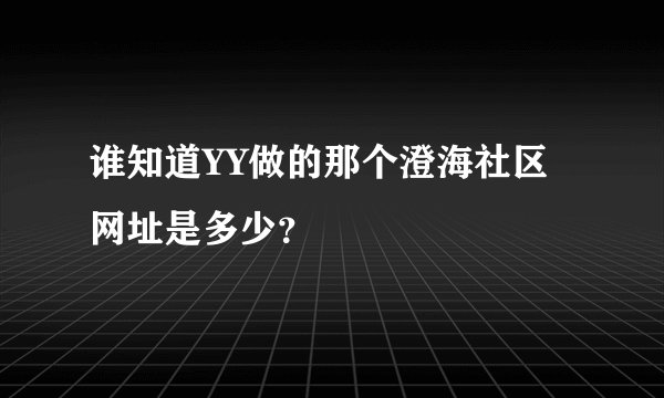 谁知道YY做的那个澄海社区网址是多少？