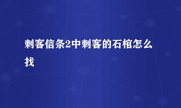 刺客信条2中刺客的石棺怎么找