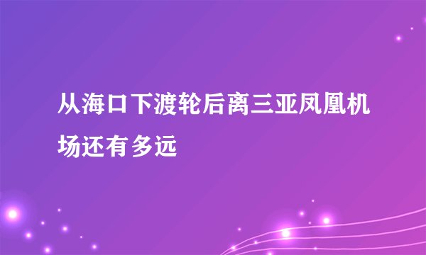 从海口下渡轮后离三亚凤凰机场还有多远