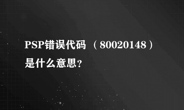 PSP错误代码 （80020148）是什么意思？