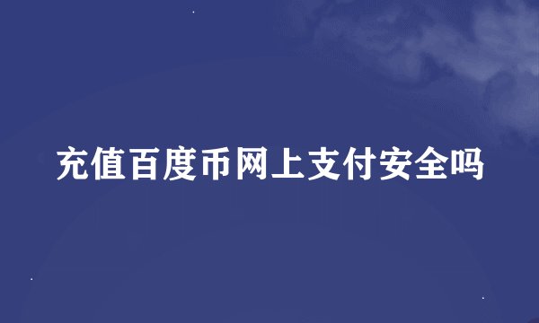 充值百度币网上支付安全吗