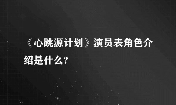 《心跳源计划》演员表角色介绍是什么?