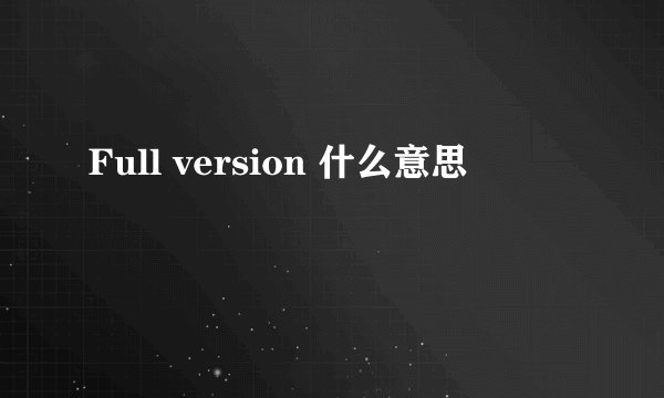 Full version 什么意思