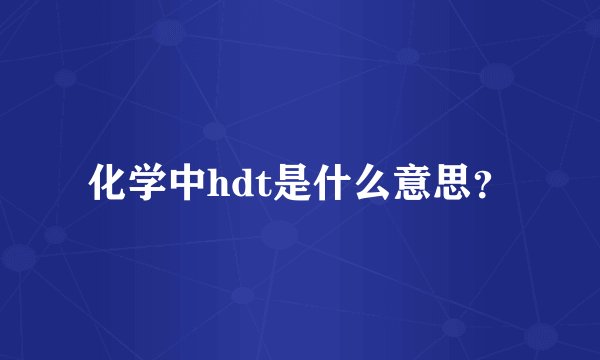 化学中hdt是什么意思？