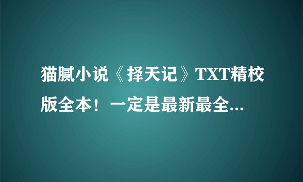 猫腻小说《择天记》TXT精校版全本！一定是最新最全的！最好百度云
