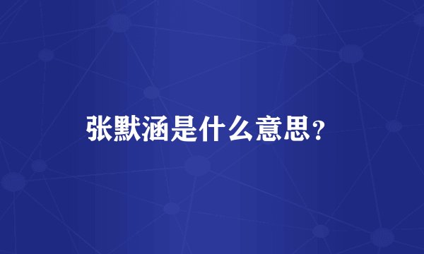 张默涵是什么意思？