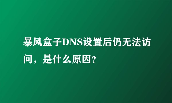 暴风盒子DNS设置后仍无法访问，是什么原因？
