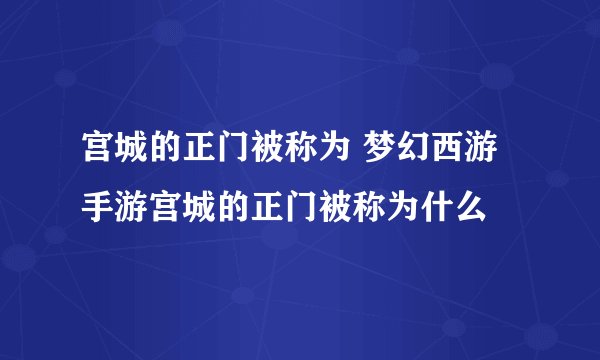 宫城的正门被称为 梦幻西游手游宫城的正门被称为什么