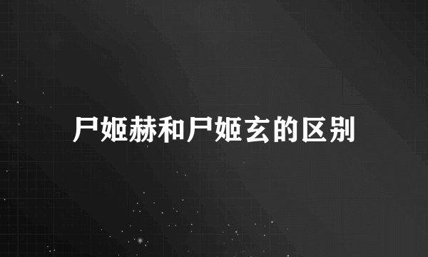 尸姬赫和尸姬玄的区别
