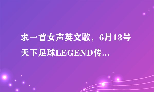 求一首女声英文歌，6月13号天下足球LEGEND传奇，罗纳尔多在皇马时的背景音乐，旋律很柔很深刻。