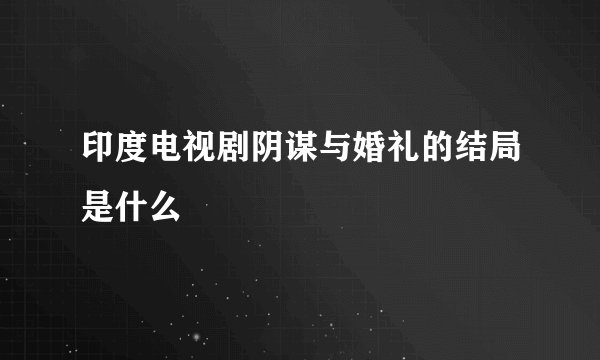 印度电视剧阴谋与婚礼的结局是什么