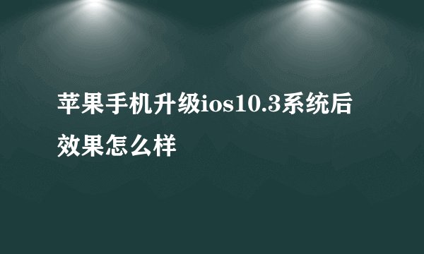 苹果手机升级ios10.3系统后效果怎么样