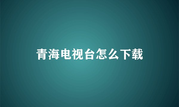 青海电视台怎么下载