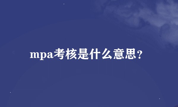 mpa考核是什么意思？