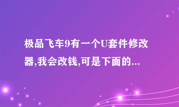 极品飞车9有一个U套件修改器,我会改钱,可是下面的U套件怎么改啊,输入多少数字啊,在哪能看到结果啊