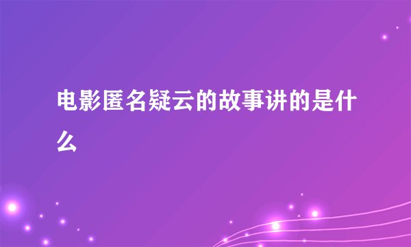 电影匿名疑云的故事讲的是什么