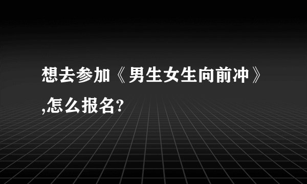 想去参加《男生女生向前冲》,怎么报名?