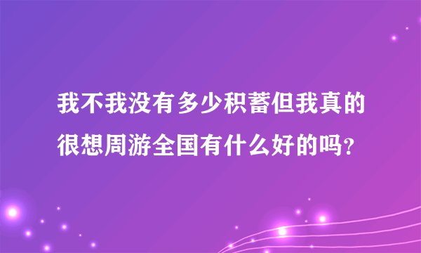 我不我没有多少积蓄但我真的很想周游全国有什么好的吗？