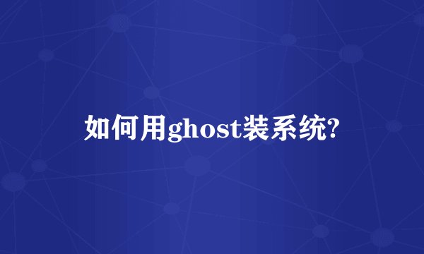 如何用ghost装系统?