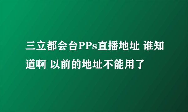 三立都会台PPs直播地址 谁知道啊 以前的地址不能用了