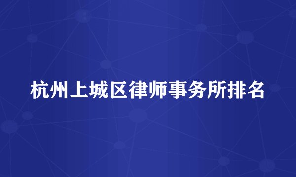 杭州上城区律师事务所排名