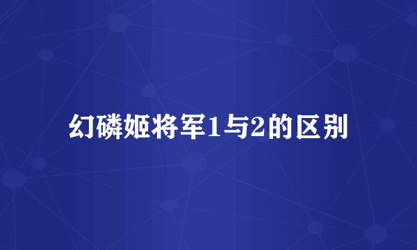 幻磷姬将军1与2的区别