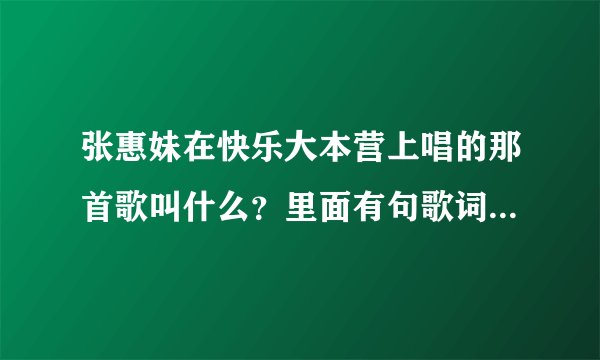 张惠妹在快乐大本营上唱的那首歌叫什么？里面有句歌词是“没有我的日子里，你别来无恙”