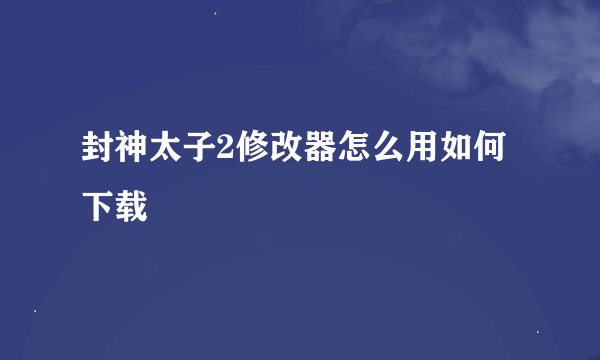 封神太子2修改器怎么用如何下载