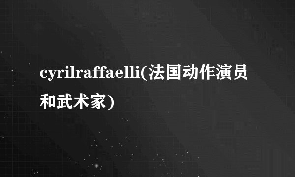 cyrilraffaelli(法国动作演员和武术家)