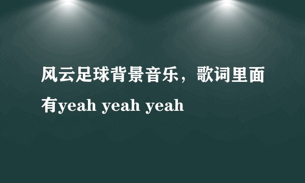 风云足球背景音乐，歌词里面有yeah yeah yeah